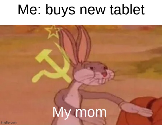 Our tablet | Me: buys new tablet; My mom | image tagged in bugs bunny communist | made w/ Imgflip meme maker