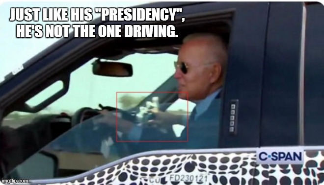 Joe Biden "Driving" | JUST LIKE HIS "PRESIDENCY", HE'S NOT THE ONE DRIVING. | image tagged in joe biden | made w/ Imgflip meme maker