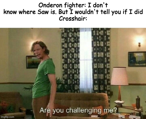 Are you challenging me? | Onderon fighter: I don't know where Saw is. But I wouldn't tell you if I did
Crosshair: | image tagged in are you challenging me | made w/ Imgflip meme maker