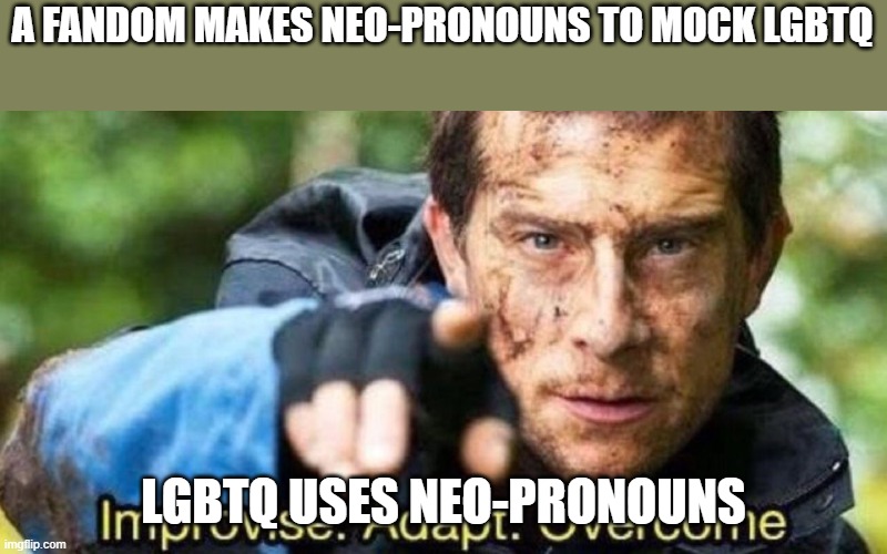 but neo-pronouns were made to mock it- | A FANDOM MAKES NEO-PRONOUNS TO MOCK LGBTQ; LGBTQ USES NEO-PRONOUNS | image tagged in improvise adapt overcome | made w/ Imgflip meme maker