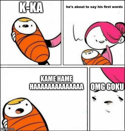 He is About to Say His First Words | K-KA; KAME HAME HAAAAAAAAAAAAAA; OMG GOKU | image tagged in he is about to say his first words | made w/ Imgflip meme maker