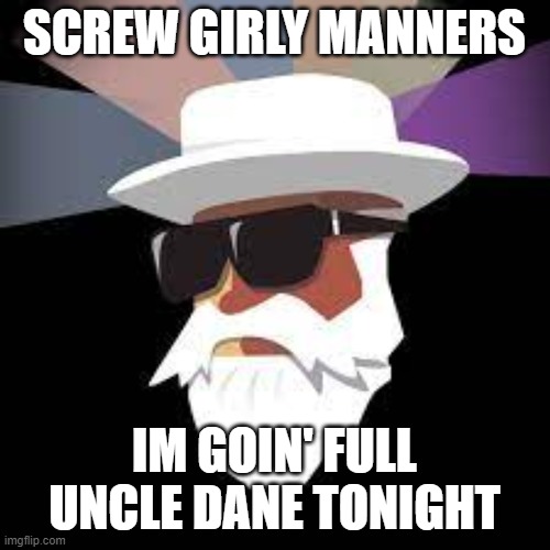 SCREW GIRLY MANNERS IM GOIN' FULL UNCLE DANE TONIGHT | made w/ Imgflip meme maker