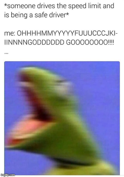 seen | image tagged in repost,oh my god,kermit,triggered,speed limit,speeding | made w/ Imgflip meme maker