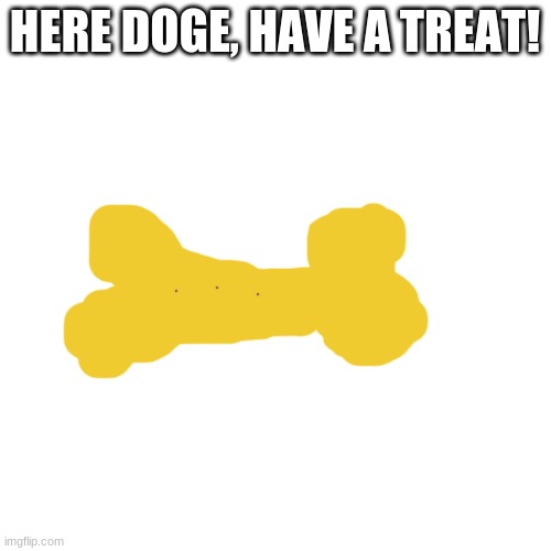 Blank Transparent Square Meme | HERE DOGE, HAVE A TREAT! | image tagged in memes,blank transparent square | made w/ Imgflip meme maker