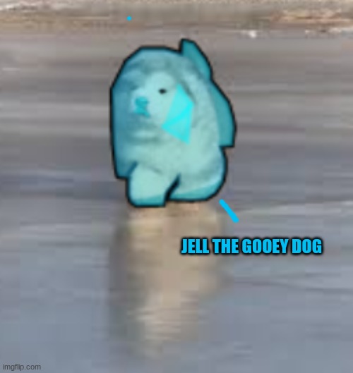 JELL THE GOOEY DOG | made w/ Imgflip meme maker