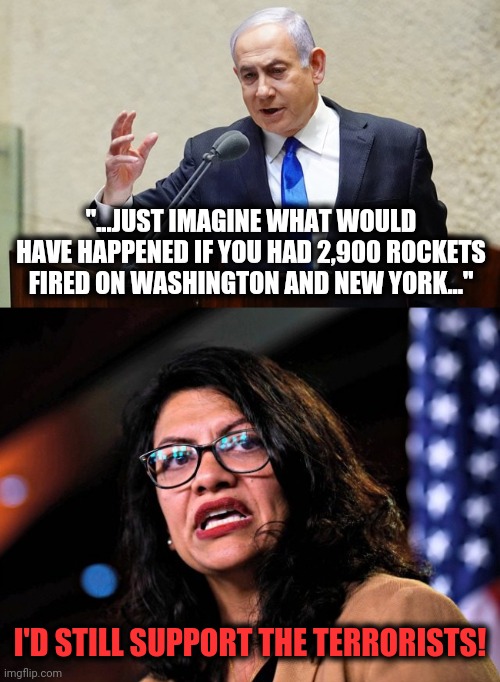 Where 'The Squad' stands | "...JUST IMAGINE WHAT WOULD HAVE HAPPENED IF YOU HAD 2,900 ROCKETS FIRED ON WASHINGTON AND NEW YORK..."; I'D STILL SUPPORT THE TERRORISTS! | image tagged in tlaib,israel,rocket attacks,hamas terrorists,the squad | made w/ Imgflip meme maker