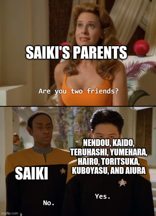 I love saiki k | SAIKI'S PARENTS; NENDOU, KAIDO, TERUHASHI, YUMEHARA, HAIRO, TORITSUKA, KUBOYASU, AND AIURA; SAIKI | image tagged in are you friends,anime,memes | made w/ Imgflip meme maker