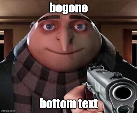 Gru Gun | begone bottom text | image tagged in gru gun | made w/ Imgflip meme maker