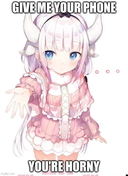 Kanna wants your phone | GIVE ME YOUR PHONE; YOU'RE HORNY | image tagged in anime,anime meme,animeme | made w/ Imgflip meme maker