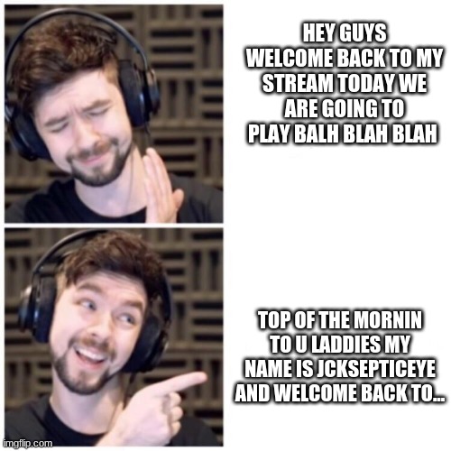Jacksepticeye Drake | HEY GUYS WELCOME BACK TO MY STREAM TODAY WE ARE GOING TO PLAY BALH BLAH BLAH; TOP OF THE MORNIN TO U LADDIES MY NAME IS JCKSEPTICEYE AND WELCOME BACK TO... | image tagged in jacksepticeye drake | made w/ Imgflip meme maker