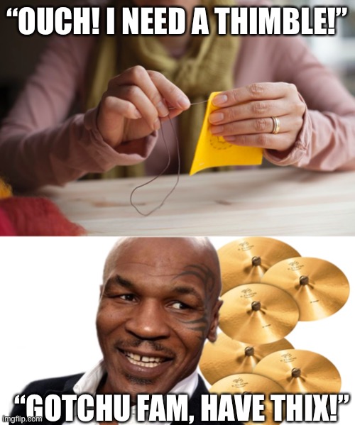 I need a thimble | “OUCH! I NEED A THIMBLE!”; “GOTCHU FAM, HAVE THIX!” | image tagged in mike tyson,ouch,sewing,drums | made w/ Imgflip meme maker