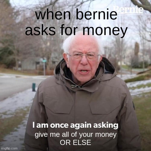 Bernie I Am Once Again Asking For Your Support | when bernie asks for money; give me all of your money
OR ELSE | image tagged in memes,bernie i am once again asking for your support | made w/ Imgflip meme maker