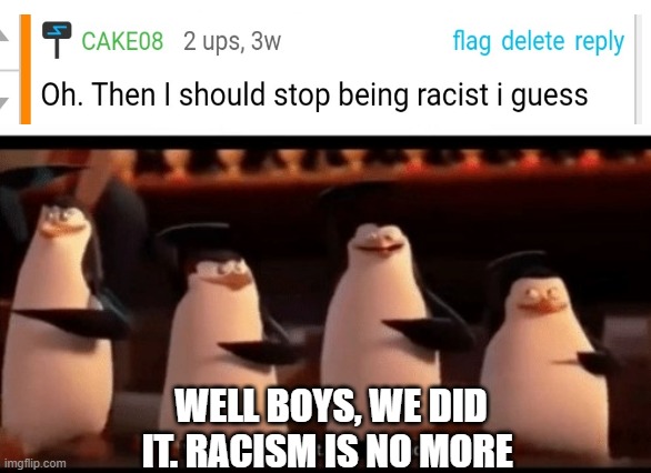 i am no longer racist against my own race. | WELL BOYS, WE DID IT. RACISM IS NO MORE | made w/ Imgflip meme maker