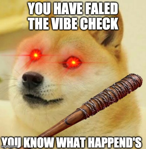 FAILED THE VIBE CHECK | YOU HAVE FALED THE VIBE CHECK; YOU KNOW WHAT HAPPEND'S | image tagged in vibe check | made w/ Imgflip meme maker