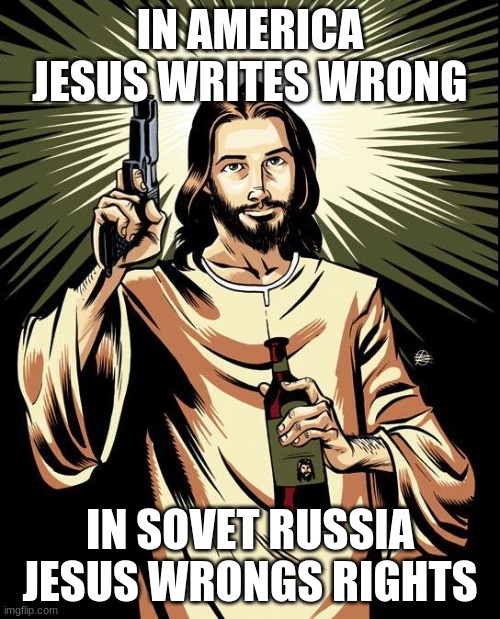 Ghetto Jesus Meme | IN AMERICA JESUS WRITES WRONG; IN SOVIET RUSSIA JESUS WRONGS RIGHTS | image tagged in memes,ghetto jesus | made w/ Imgflip meme maker