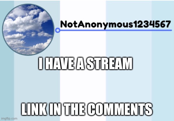 notanonymous1234567 s announcement template 2 | I HAVE A STREAM; LINK IN THE COMMENTS | image tagged in notanonymous1234567 s announcement template 2 | made w/ Imgflip meme maker