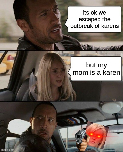 The Rock Driving | its ok we escaped the outbreak of karens; but my mom is a karen | image tagged in memes,the rock driving | made w/ Imgflip meme maker