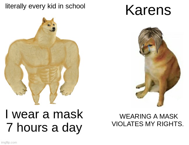 Im not even kidding, karens need to relize that if 10 year old kids where masks 7 hours a day without sufficating they can to th | literally every kid in school; Karens; I wear a mask 7 hours a day; WEARING A MASK VIOLATES MY RIGHTS. | image tagged in memes,buff doge vs cheems | made w/ Imgflip meme maker