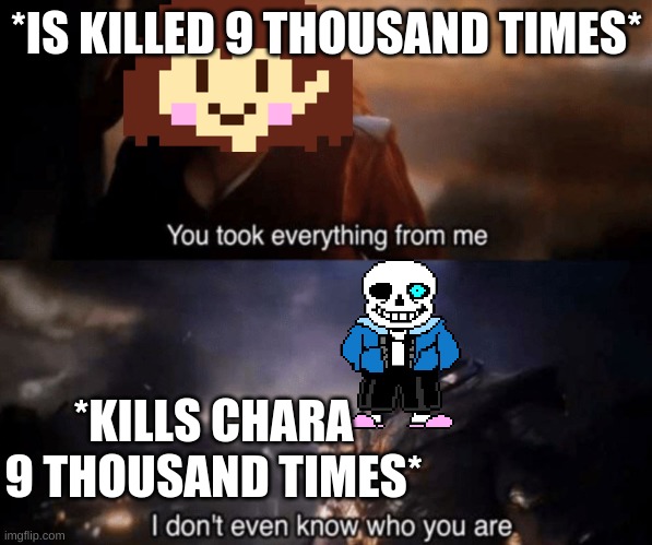 Good sans | *IS KILLED 9 THOUSAND TIMES*; *KILLS CHARA 9 THOUSAND TIMES* | image tagged in you took everything from me - i don't even know who you are,no,memes,sans,chara,undertale | made w/ Imgflip meme maker