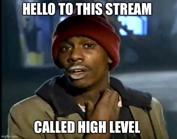 Y'all Got Any More Of That |  HELLO TO THIS STREAM; CALLED HIGH LEVEL | image tagged in memes,y'all got any more of that | made w/ Imgflip meme maker