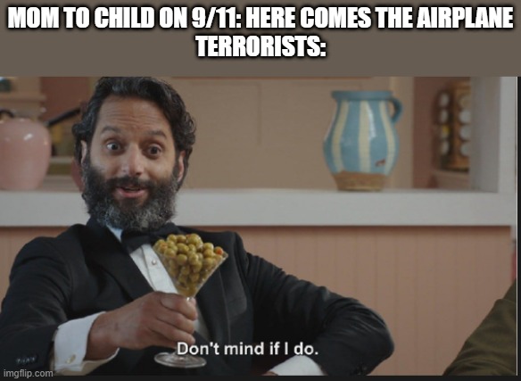 twin towers | MOM TO CHILD ON 9/11: HERE COMES THE AIRPLANE
TERRORISTS: | image tagged in dont mind if i do | made w/ Imgflip meme maker