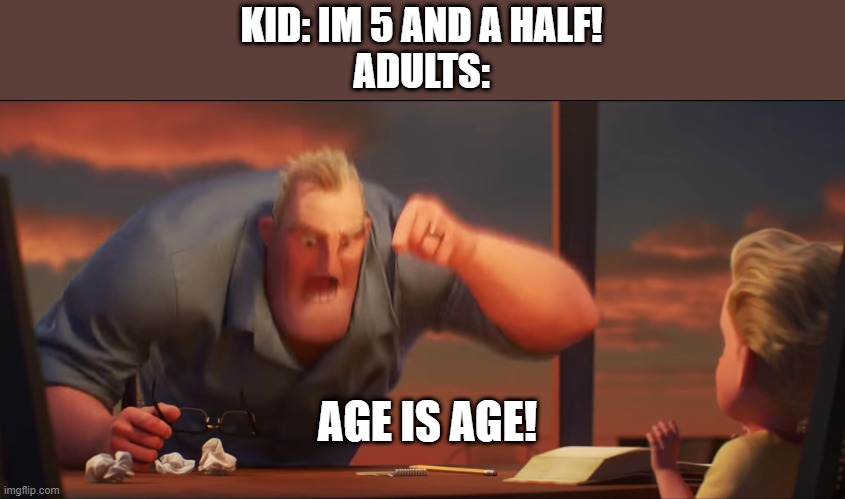 math is math | KID: IM 5 AND A HALF!
ADULTS:; AGE IS AGE! | image tagged in math is math | made w/ Imgflip meme maker