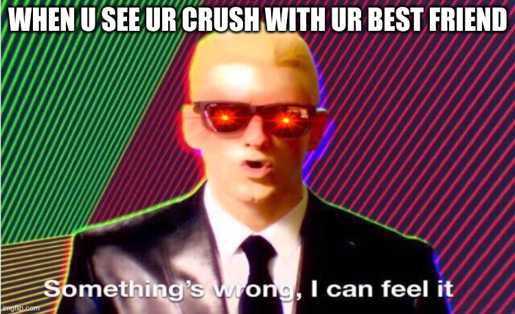 Oops | WHEN U SEE UR CRUSH WITH UR BEST FRIEND | image tagged in something s wrong | made w/ Imgflip meme maker
