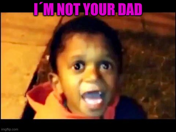 Your not my dad | I´M NOT YOUR DAD | image tagged in your not my dad | made w/ Imgflip meme maker