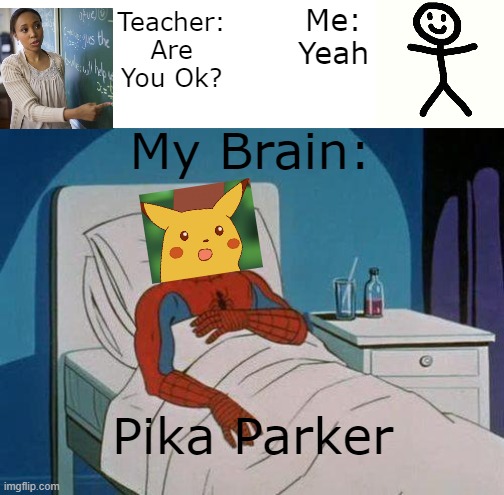 I cant stop thinking about it @-@ | Me: Yeah; Teacher: Are You Ok? My Brain:; Pika Parker | image tagged in spiderman hospital,spiderman | made w/ Imgflip meme maker
