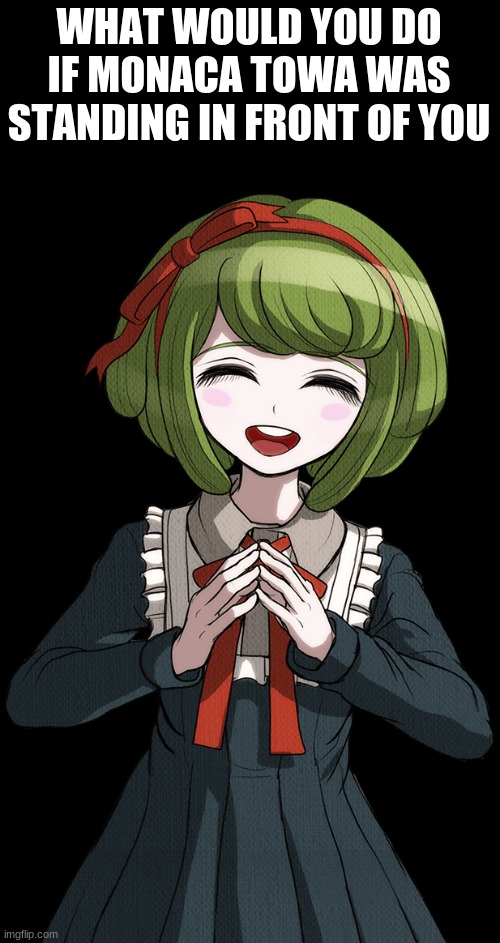 i was bored :/ | WHAT WOULD YOU DO IF MONACA TOWA WAS STANDING IN FRONT OF YOU | made w/ Imgflip meme maker