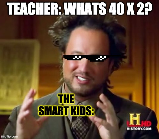 Math Nerds be like | TEACHER: WHATS 40 X 2? THE SMART KIDS: | image tagged in memes,ancient aliens | made w/ Imgflip meme maker
