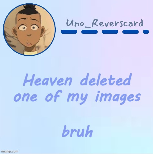 It was a JOKE | Heaven deleted one of my images; bruh | image tagged in uno_reversecard sokka temp made by suga- | made w/ Imgflip meme maker