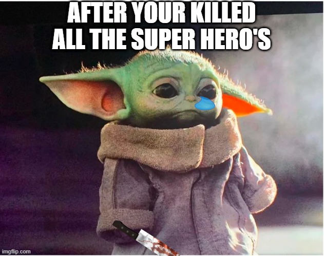 Sad Baby Yoda |  AFTER YOUR KILLED ALL THE SUPER HERO'S | image tagged in sad baby yoda | made w/ Imgflip meme maker