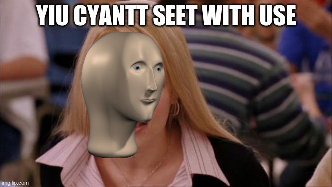 meme man | YIU CYANTT SEET WITH USE | image tagged in memes,its not going to happen,meme man | made w/ Imgflip meme maker