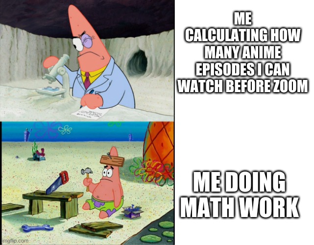 1 hour = 3 episodes | ME CALCULATING HOW MANY ANIME EPISODES I CAN WATCH BEFORE ZOOM; ME DOING MATH WORK | image tagged in patrick scientist and dumb patrick | made w/ Imgflip meme maker