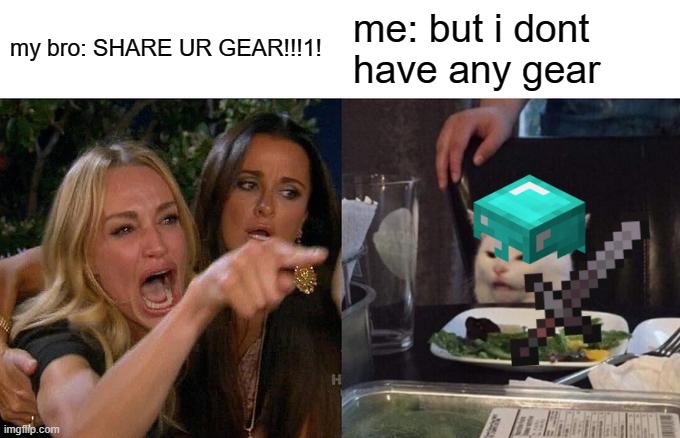 me and my brother in mc | my bro: SHARE UR GEAR!!!1! me: but i dont have any gear | image tagged in memes,woman yelling at cat,minecraft | made w/ Imgflip meme maker