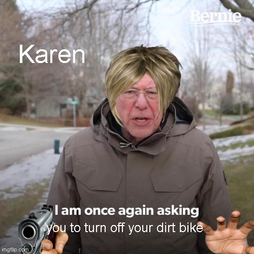 karen | Karen; you to turn off your dirt bike | image tagged in memes,bernie i am once again asking for your support | made w/ Imgflip meme maker