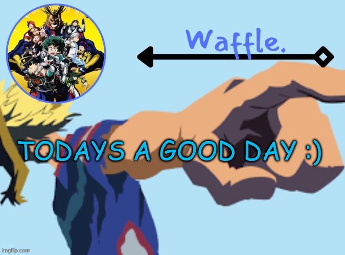 MHA temp 2 waffle | TODAYS A GOOD DAY :) | image tagged in mha temp 2 waffle | made w/ Imgflip meme maker