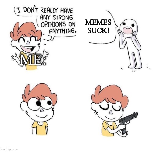 I don't have strong opinions | MEMES SUCK! ME: | image tagged in i don't have strong opinions | made w/ Imgflip meme maker