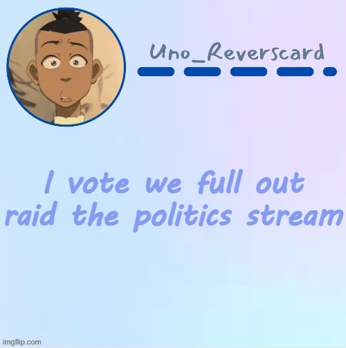 Lets do this | I vote we full out raid the politics stream | image tagged in uno_reversecard sokka temp made by suga- | made w/ Imgflip meme maker