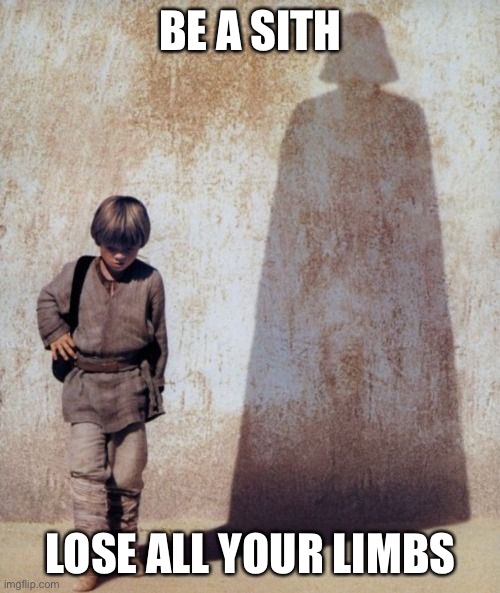 Anakin skywalker darth vader shadow meme | BE A SITH LOSE ALL YOUR LIMBS | image tagged in anakin skywalker darth vader shadow meme | made w/ Imgflip meme maker