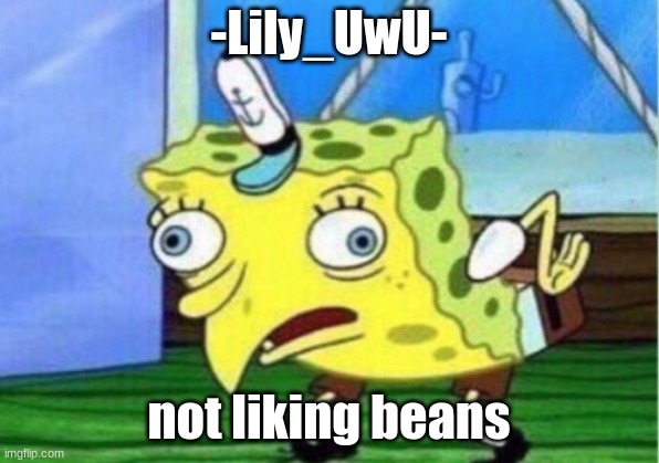 Mocking Spongebob Meme | -Lily_UwU-; not liking beans | image tagged in memes,mocking spongebob | made w/ Imgflip meme maker