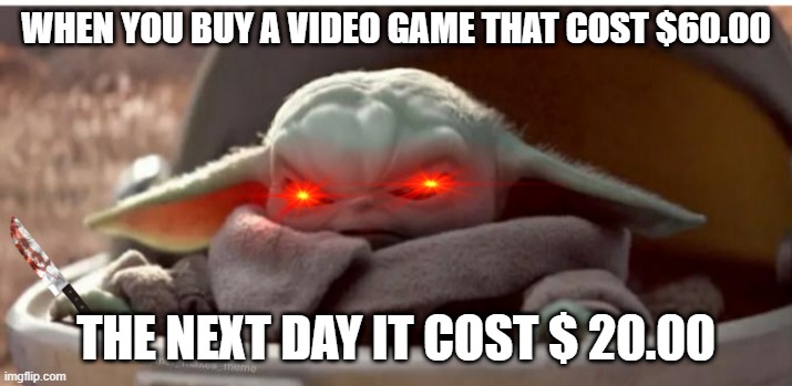 Angry baby yoda | WHEN YOU BUY A VIDEO GAME THAT COST $60.00; THE NEXT DAY IT COST $ 20.00 | image tagged in angry baby yoda | made w/ Imgflip meme maker