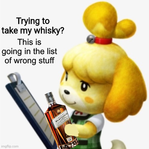 When you ask Isabelle to stop drinking on the job... | Trying to take my whisky? | image tagged in this is going in the list of wrong stuff,isabelle,animal crossing,cute dog,whiskey | made w/ Imgflip meme maker