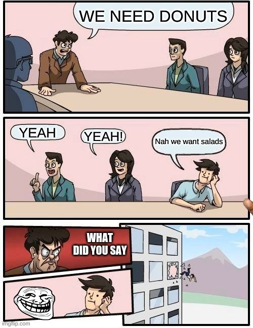 Boardroom Meeting Suggestion | WE NEED DONUTS; YEAH; YEAH! Nah we want salads; WHAT DID YOU SAY | image tagged in memes,boardroom meeting suggestion | made w/ Imgflip meme maker