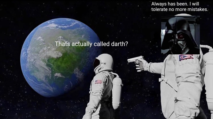 Always Has Been Meme | Thats actually called darth? Always has been. I will tolerate no more mistakes. | image tagged in memes,always has been | made w/ Imgflip meme maker