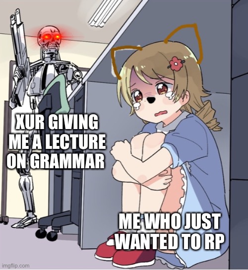 This took place in fandom | XUR GIVING ME A LECTURE ON GRAMMAR; ME WHO JUST WANTED TO RP | image tagged in anime girl hiding from terminator | made w/ Imgflip meme maker