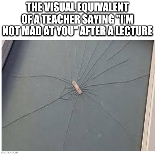 Rite | THE VISUAL EQUIVALENT OF A TEACHER SAYING "I'M NOT MAD AT YOU" AFTER A LECTURE | image tagged in funny memes | made w/ Imgflip meme maker