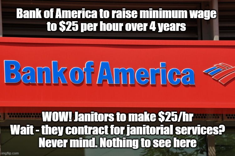 $25/hr Hypocrisy | Bank of America to raise minimum wage
to $25 per hour over 4 years; WOW! Janitors to make $25/hr
Wait - they contract for janitorial services?
Never mind. Nothing to see here | image tagged in minimum wage,politics,public relations | made w/ Imgflip meme maker