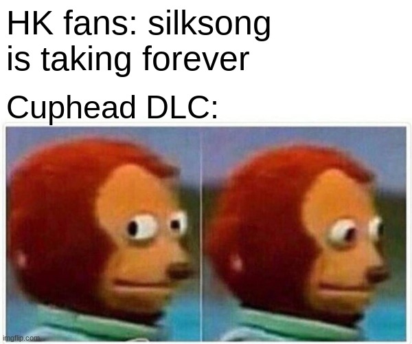 Monkey Puppet Meme | HK fans: silksong is taking forever; Cuphead DLC: | image tagged in memes,monkey puppet | made w/ Imgflip meme maker